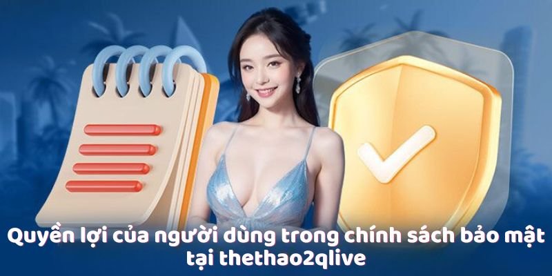 Quyền lợi của người dùng trong chính sách bảo mật tại thethao2qlive